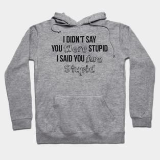 I Didn’t Say You Were Stupid I Said You Are Stupid Hoodie